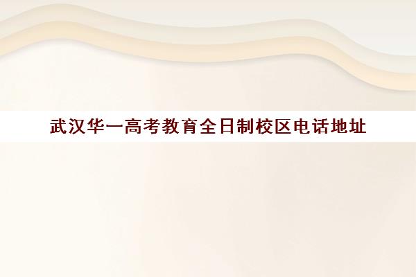 武汉华一高考教育全日制校区电话地址(武汉高三全日制的培训机构有哪些)