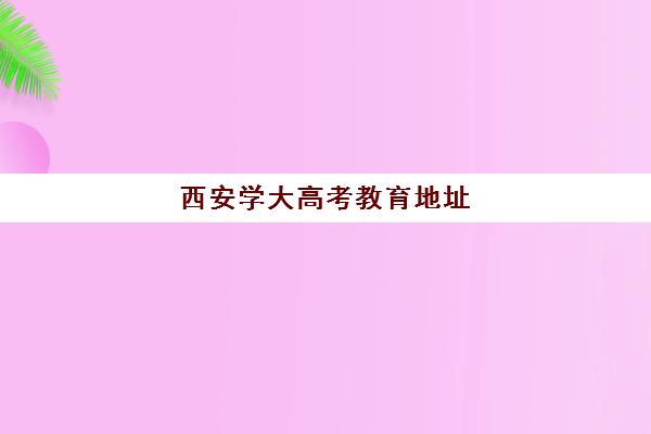 西安学大高考教育地址(西安学大教育收费标准)