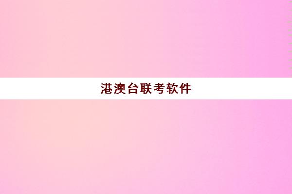 港澳台联考软件(如何参加港澳台联考)