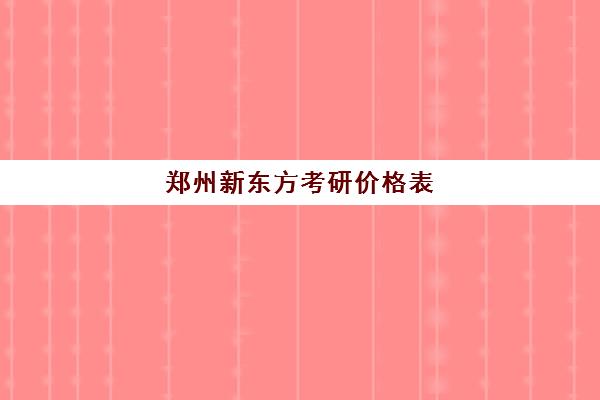 郑州新东方考研价格表(新东方考研班一般多少钱)