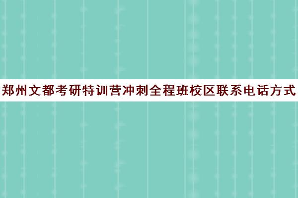 郑州文都考研特训营冲刺全程班校区联系电话方式（郑州新文道考研）