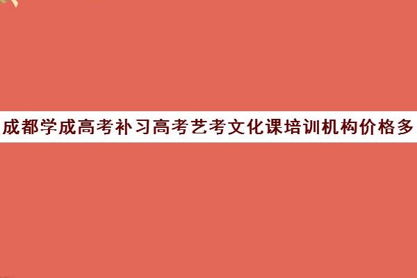 成都学成高考补习高考艺考文化课培训机构价格多少钱