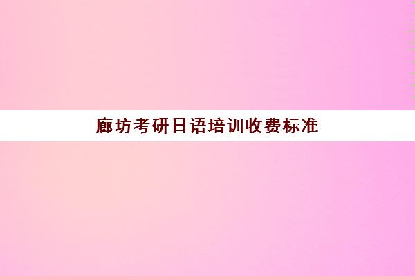 廊坊考研日语培训收费标准(廊坊考研地点)