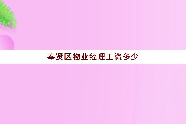 奉贤区物业经理工资多少(物业项目经理收入)