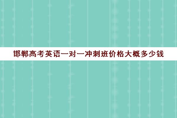 邯郸高考英语一对一冲刺班价格大概多少钱(邯郸高三补课机构)