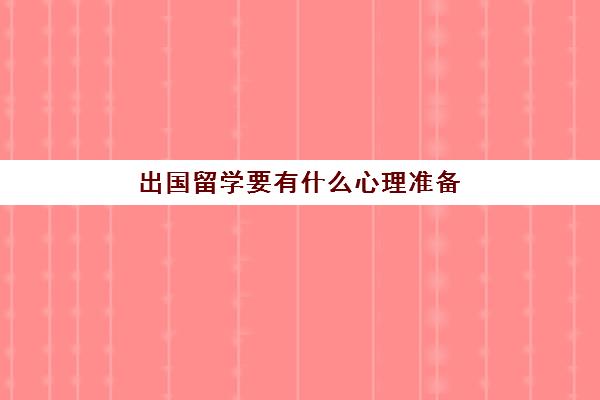 出国留学要有什么心理准备(出国留学注意什么)