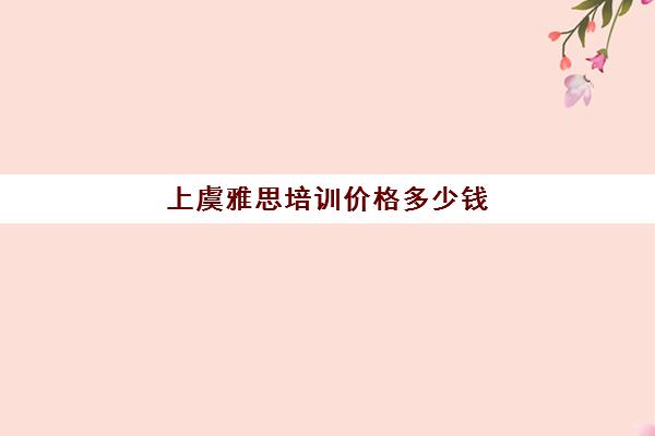 上虞雅思培训价格多少钱(雅思辅导班收费价目表)