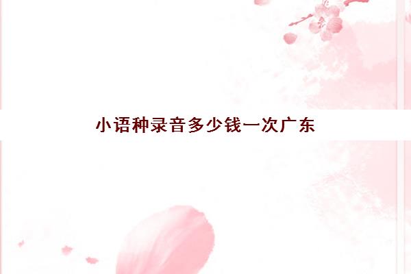 小语种录音多少钱一次广东(哪个小语种比较好学)