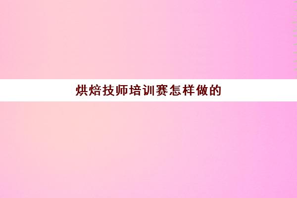 烘焙技师培训赛怎样做(烘焙证书怎么考)