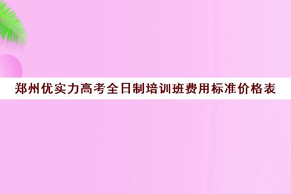 郑州优实力高考全日制培训班费用标准价格表(乐器培训班价格表)