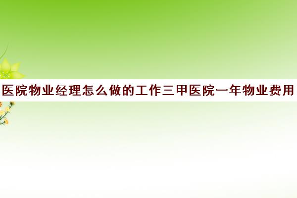 医院物业经理怎么做工作三甲医院一年物业费用90