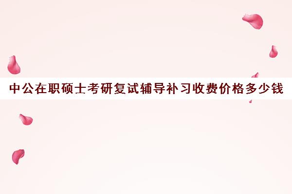 中公在职硕士考研复试辅导补习收费价格多少钱