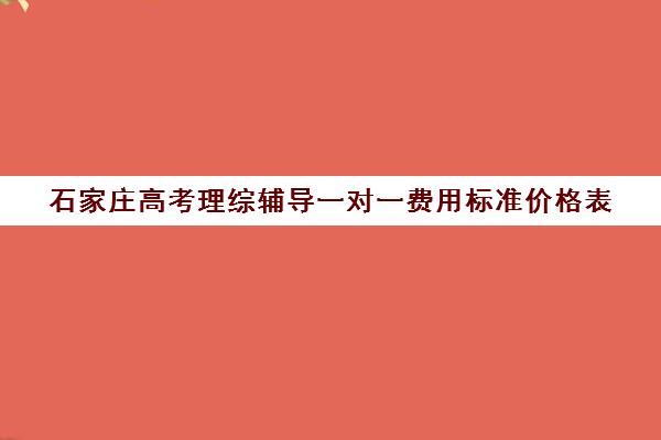 石家庄高考理综辅导一对一费用标准价格表(高三辅导一对一多少钱)