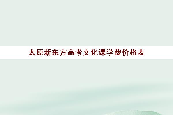 太原新东方高考文化课学费价格表(太原全封闭艺考文化课)