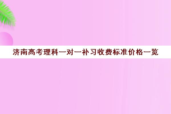 济南高考理科一对一补习收费标准价格一览