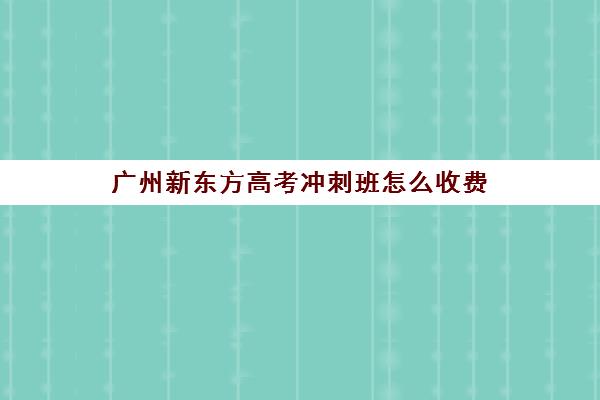 广州新东方高考冲刺班怎么收费(济南新东方高三冲刺班收费价格表)