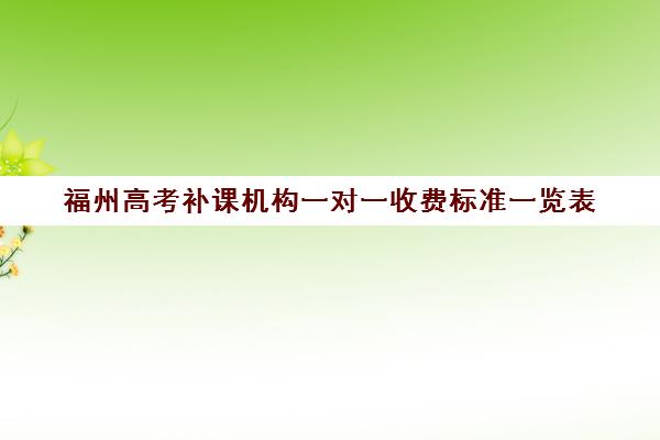 福州高考补课机构一对一收费标准一览表(福州高中补课机构排名)