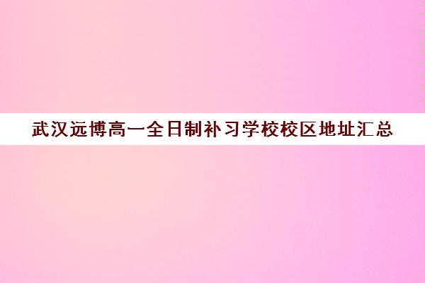 武汉远博高一全日制补习学校校区地址汇总