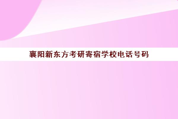 襄阳新东方考研寄宿学校电话号码(襄阳考研培训机构哪家好)