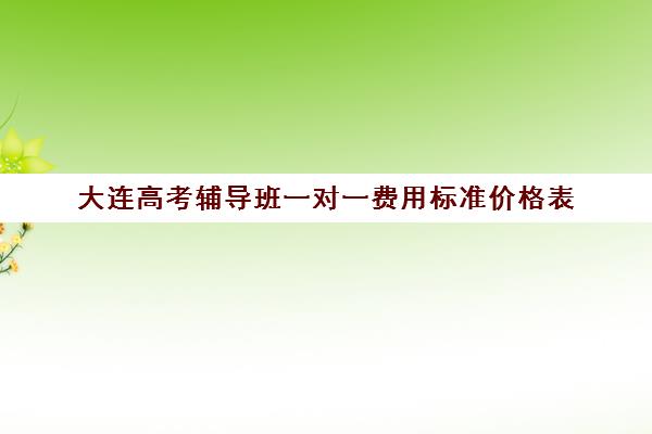 大连高考辅导班一对一费用标准价格表(大连钧大高考培训学校学费)