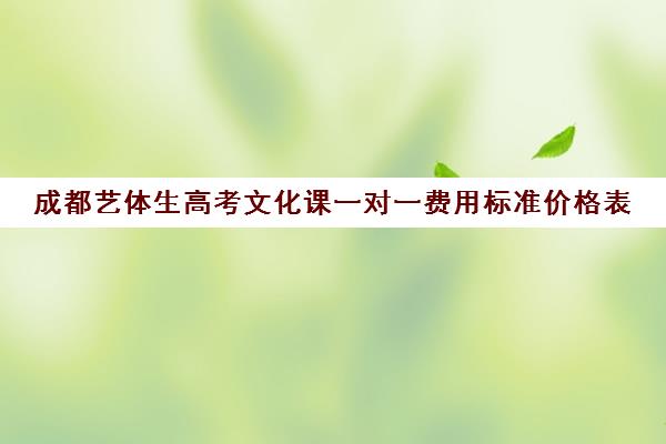 成都艺体生高考文化课一对一费用标准价格表(舞蹈一对一价格表)