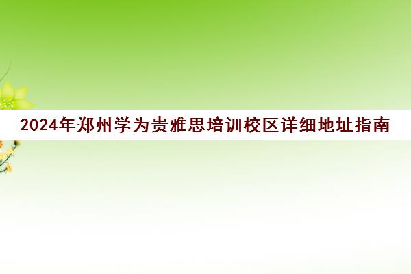 2024年郑州学为贵雅思培训校区详细地址指南