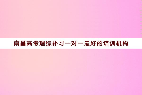 南昌高考理综补习一对一最好的培训机构