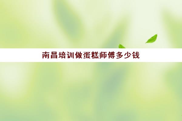 南昌培训做蛋糕师傅多少钱(蛋糕店里只有一位师傅做蛋糕)