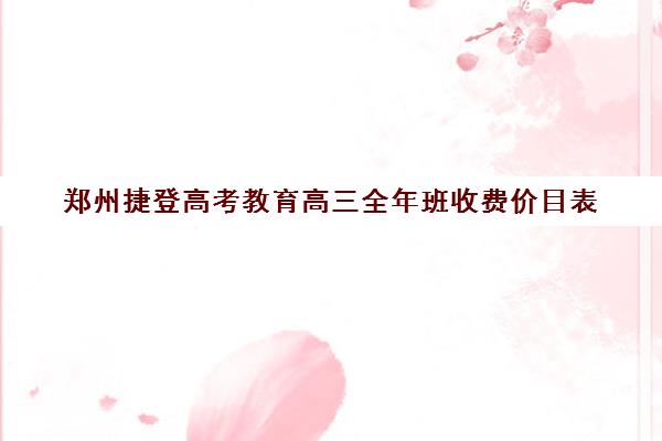 郑州捷登高考教育高三全年班收费价目表(郑州市高三复读学校有哪些)