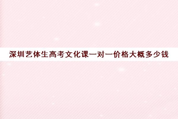 深圳艺体生高考文化课一对一价格大概多少钱(深圳艺考生录取分数线)