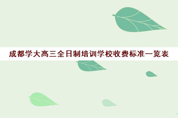 成都学大高三全日制培训学校收费标准一览表(新东方高三全日制)