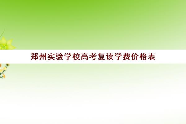 郑州实验学校高考复读学费价格表(郑州实验复读学校咋样啊)