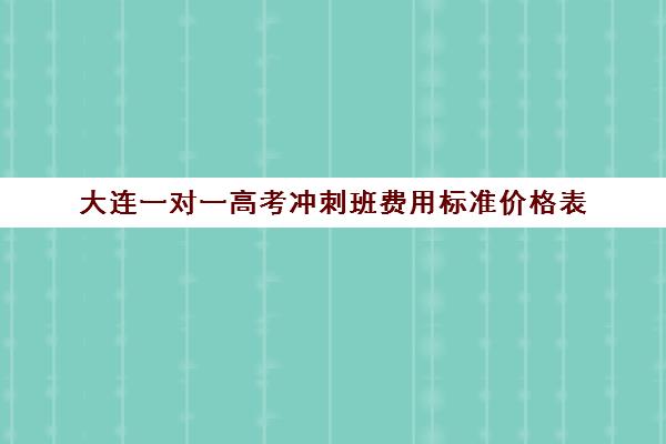 大连一对一高考冲刺班费用标准价格表(大连初中一对一辅导价格大概是多少)