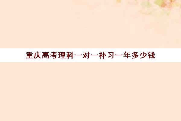 重庆高考理科一对一补习一年多少钱