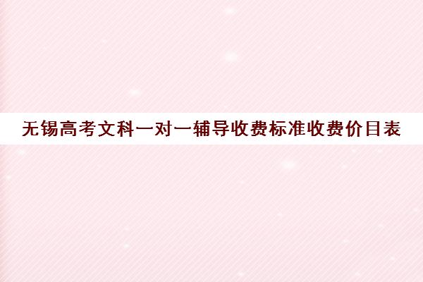 无锡高考文科一对一辅导收费标准收费价目表(高中补课一对一怎么收费)