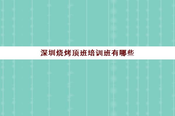 深圳烧烤顶班培训班有哪些(正宗烧烤培训的地方)