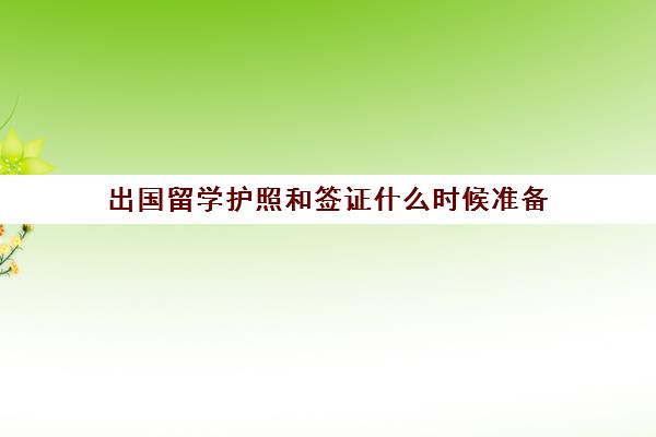 出国留学护照和签证什么时候准备(出国留学需要提前多久申请)