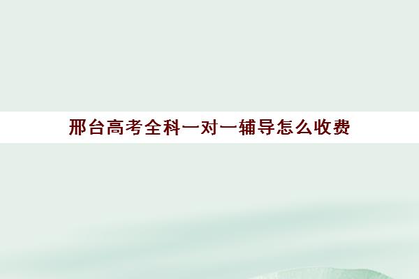 邢台高考全科一对一辅导怎么收费(邢台高三全日制冲刺班)