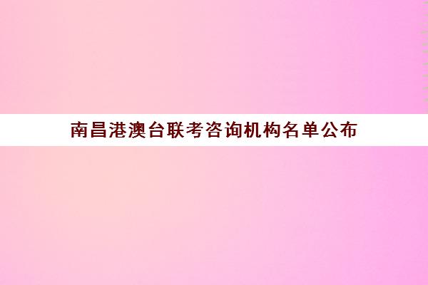 南昌港澳台联考咨询机构名单公布(上海港澳台联考培训学校)