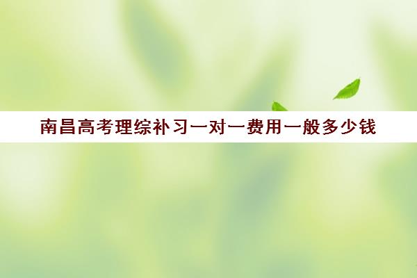 南昌高考理综补习一对一费用一般多少钱