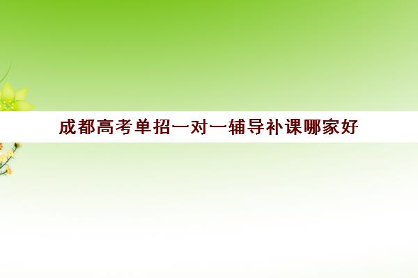 成都高考单招一对一辅导补课哪家好(单招有用吗)