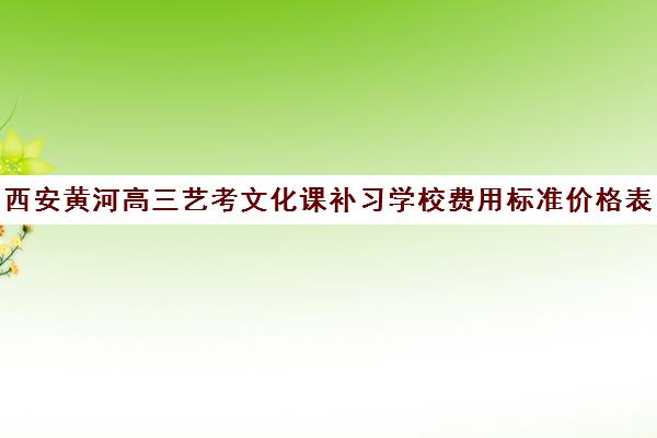 西安黄河高三艺考文化课补习学校费用标准价格表