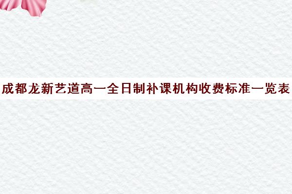 成都龙新艺道高一全日制补课机构收费标准一览表(成都艺考集训机构)