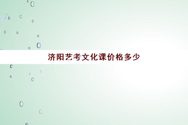 济阳艺考文化课价格多少(山东艺术学院收费标准)