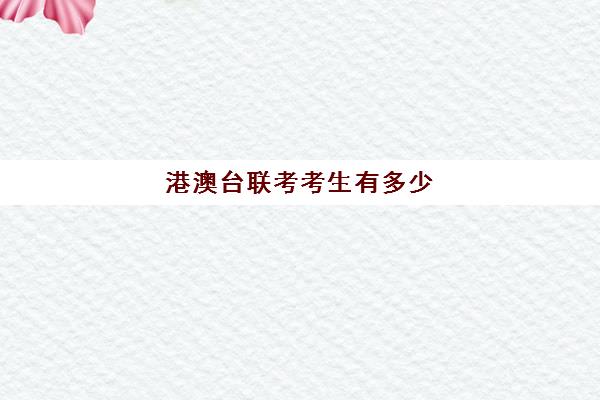 港澳台联考考生有多少(港澳台联考能考哪些学校)