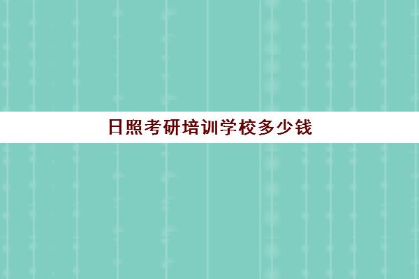 日照考研培训学校多少钱(考研有必要上培训班吗)