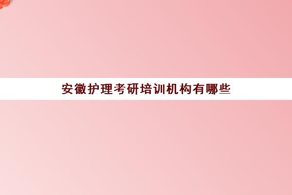 安徽护理考研培训机构有哪些(护理考研机构)