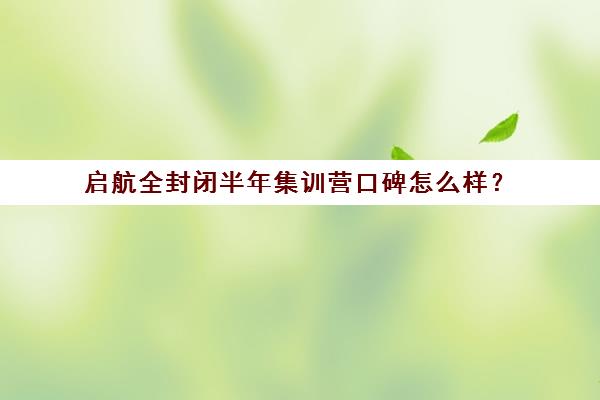 启航全封闭半年集训营口碑怎么样？（启航和研途考研机构班哪个好）