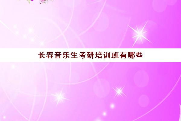 长春音乐生考研培训班有哪些(东北师范大学音乐学院研究生)