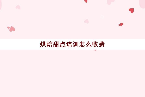 烘焙甜点培训怎么收费(学蛋糕甜品需要多少钱的学费)